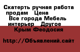 Скатерть ручная работа продам › Цена ­ 10 000 - Все города Мебель, интерьер » Другое   . Крым,Феодосия